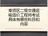 奉贤区二级交通运输造价工程师考试具体有哪些科目和内容