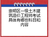 崇明区一级土木建筑造价工程师考试具体有哪些科目和内容