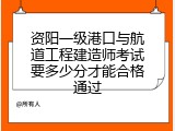 资阳一级港口与航道工程建造师考试要多少分才能合格通过