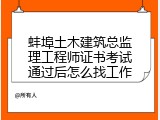 蚌埠土木建筑总监理工程师证书考试通过后怎么找工作