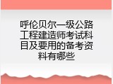 呼伦贝尔一级公路工程建造师考试科目及要用的备考资料有哪些