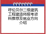 呼伦贝尔二级建筑工程建造师报考资料推荐及就业方向介绍