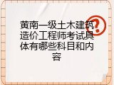 黄南一级土木建筑造价工程师考试具体有哪些科目和内容