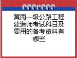 黄南一级公路工程建造师考试科目及要用的备考资料有哪些