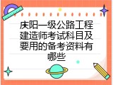 庆阳一级公路工程建造师考试科目及要用的备考资料有哪些