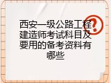 西安一级公路工程建造师考试科目及要用的备考资料有哪些