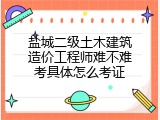 盐城二级土木建筑造价工程师难不难考具体怎么考证