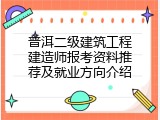 普洱二级建筑工程建造师报考资料推荐及就业方向介绍