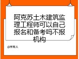 阿克苏土木建筑监理工程师可以自己报名和备考吗不报机构