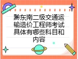 黔东南二级交通运输造价工程师考试具体有哪些科目和内容