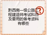 黔西南一级公路工程建造师考试科目及要用的备考资料有哪些