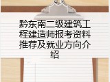黔东南二级建筑工程建造师报考资料推荐及就业方向介绍