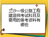 三沙一级公路工程建造师考试科目及要用的备考资料有哪些
