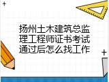 扬州土木建筑总监理工程师证书考试通过后怎么找工作