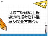 河源二级建筑工程建造师报考资料推荐及就业方向介绍