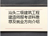 汕头二级建筑工程建造师报考资料推荐及就业方向介绍