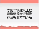 恩施二级建筑工程建造师报考资料推荐及就业方向介绍