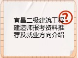 宜昌二级建筑工程建造师报考资料推荐及就业方向介绍