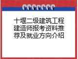 十堰二级建筑工程建造师报考资料推荐及就业方向介绍