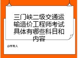 三门峡二级交通运输造价工程师考试具体有哪些科目和内容