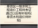 奉贤区一级水利工程造价工程师考证通过以后有补贴吗(奉贤水利造价师补贴)