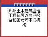 郑州土木建筑监理工程师可以自己报名和备考吗不报机构