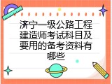 济宁一级公路工程建造师考试科目及要用的备考资料有哪些