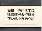 南昌二级建筑工程建造师报考资料推荐及就业方向介绍
