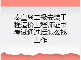 秦皇岛二级安装工程造价工程师证书考试通过后怎么找工作