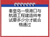 秦皇岛一级港口与航道工程建造师考试要多少分才能合格通过