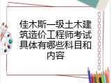 佳木斯一级土木建筑造价工程师考试具体有哪些科目和内容