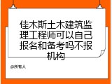 佳木斯土木建筑监理工程师可以自己报名和备考吗不报机构