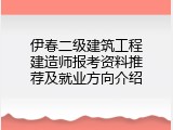 伊春二级建筑工程建造师报考资料推荐及就业方向介绍