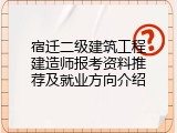 宿迁二级建筑工程建造师报考资料推荐及就业方向介绍