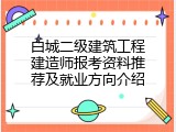 白城二级建筑工程建造师报考资料推荐及就业方向介绍