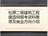 松原二级建筑工程建造师报考资料推荐及就业方向介绍