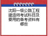 沈阳一级公路工程建造师考试科目及要用的备考资料有哪些