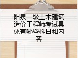 阳泉一级土木建筑造价工程师考试具体有哪些科目和内容