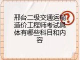 邢台二级交通运输造价工程师考试具体有哪些科目和内容