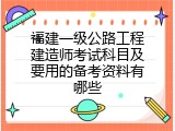 福建一级公路工程建造师考试科目及要用的备考资料有哪些