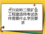 大兴安岭二级矿业工程建造师考试条件需要什么学历要求