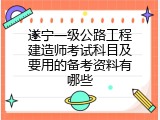 遂宁一级公路工程建造师考试科目及要用的备考资料有哪些