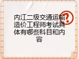 内江二级交通运输造价工程师考试具体有哪些科目和内容