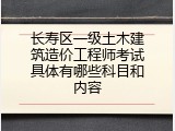 长寿区一级土木建筑造价工程师考试具体有哪些科目和内容