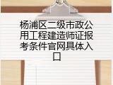 杨浦区二级市政公用工程建造师证报考条件官网具体入口
