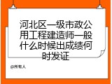 河北区一级市政公用工程建造师一般什么时候出成绩何时发证