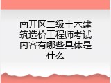 南开区二级土木建筑造价工程师考试内容有哪些具体是什么