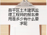 昌平区土木建筑监理工程师的报名费用是多少有什么要求呢