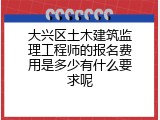 大兴区土木建筑监理工程师的报名费用是多少有什么要求呢