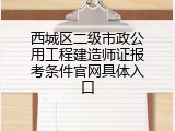 西城区二级市政公用工程建造师证报考条件官网具体入口
